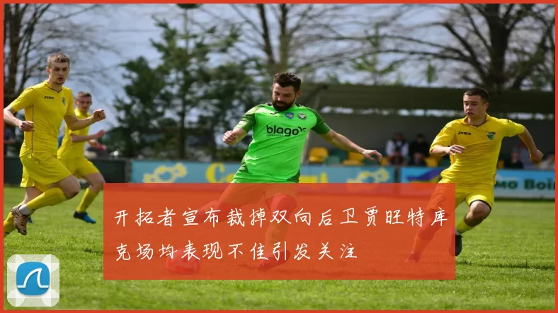 开拓者宣布裁掉双向后卫贾旺特库克场均表现不佳引发关注