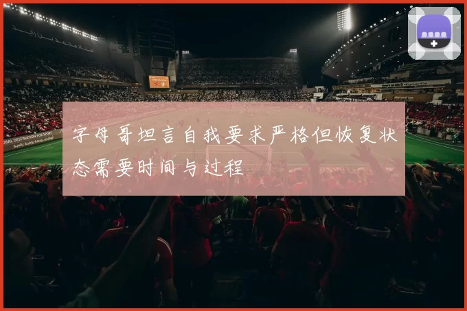 字母哥坦言自我要求严格但恢复状态需要时间与过程