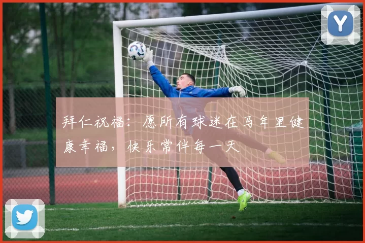 拜仁祝福：愿所有球迷在马年里健康幸福，快乐常伴每一天