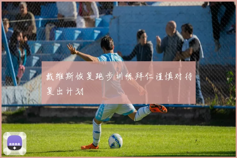 戴维斯恢复跑步训练拜仁谨慎对待复出计划