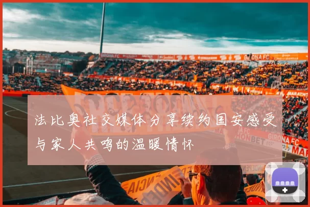 法比奥社交媒体分享续约国安感受与家人共鸣的温暖情怀