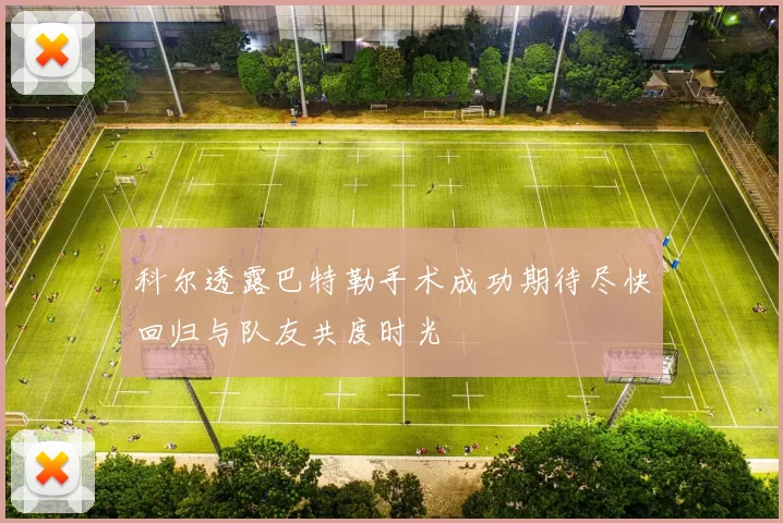 科尔透露巴特勒手术成功期待尽快回归与队友共度时光