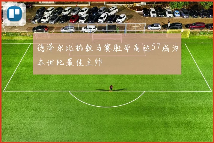 德泽尔比执教马赛胜率高达57成为本世纪最佳主帅