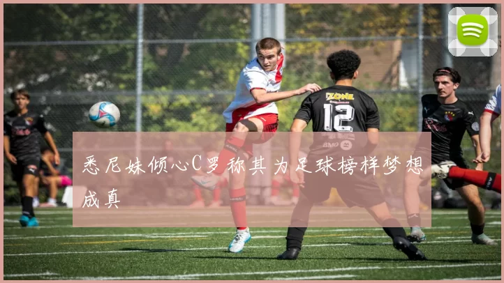 悉尼妹倾心C罗称其为足球榜样梦想成真