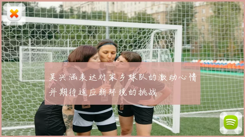 吴兴涵表达对家乡球队的激动心情并期待适应新环境的挑战