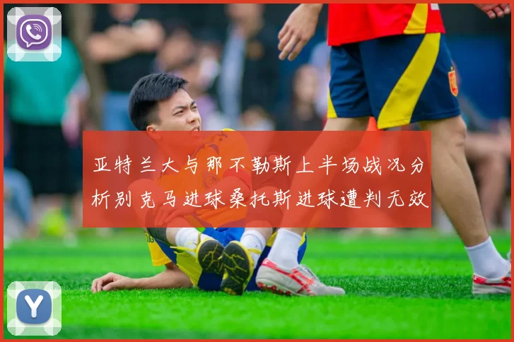 亚特兰大与那不勒斯上半场战况分析别克马进球桑托斯进球遭判无效