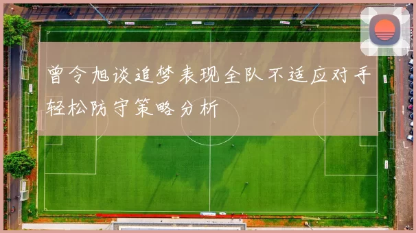 曾令旭谈追梦表现全队不适应对手轻松防守策略分析